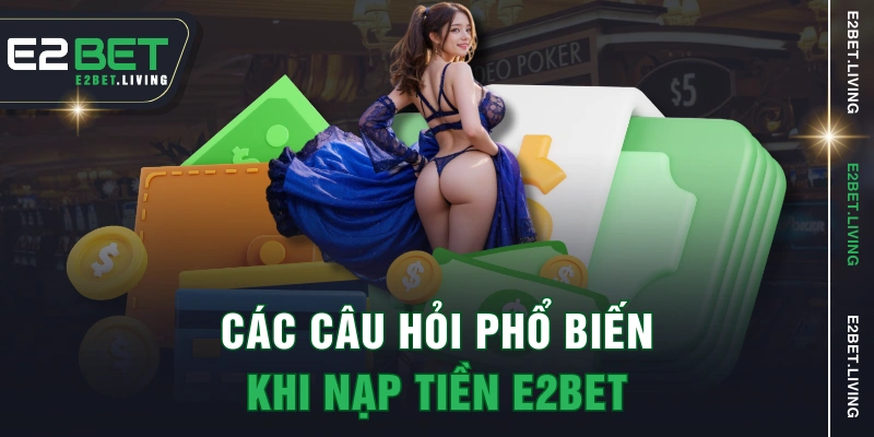 Các câu hỏi phổ biến khi nạp tiền E2BET