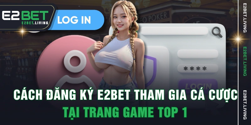 Cách Đăng Ký E2BET Tham Gia Cá Cược Tại Trang Game Top 1