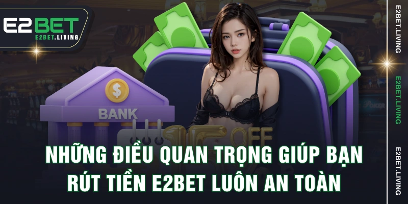 Những điều quan trọng giúp bạn rút tiền E2BET luôn an toàn