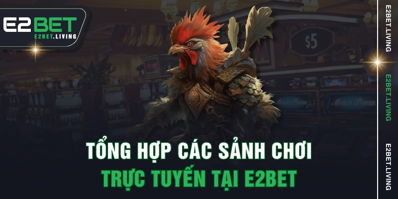 Tổng hợp các sảnh chơi trực tuyến tại E2BET