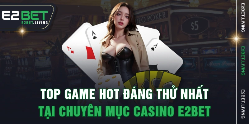 Top game HOT đáng thử nhất tại chuyên mục casino E2BET