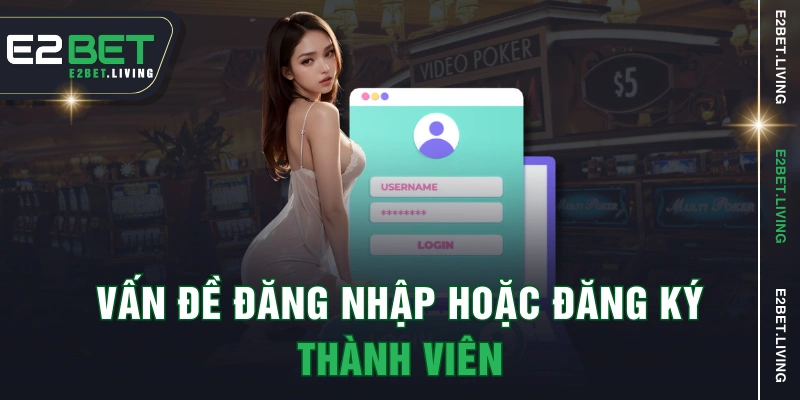Vấn đề đăng nhập hoặc đăng ký thành viên