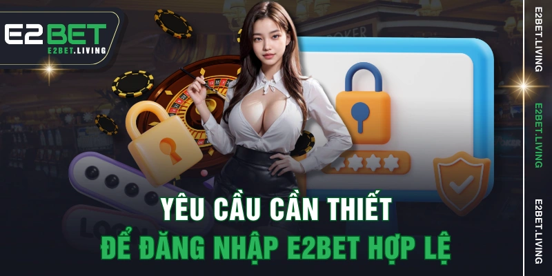 Yêu cầu cần thiết để đăng nhập E2BET hợp lệ