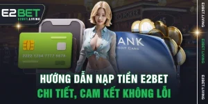 Hướng Dẫn Nạp Tiền E2BET Chi Tiết, Cam Kết Không Lỗi