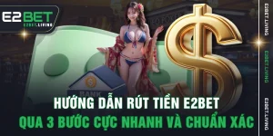 Hướng Dẫn Rút Tiền E2BET Qua 3 Bước Cực Nhanh Và Chuẩn Xác