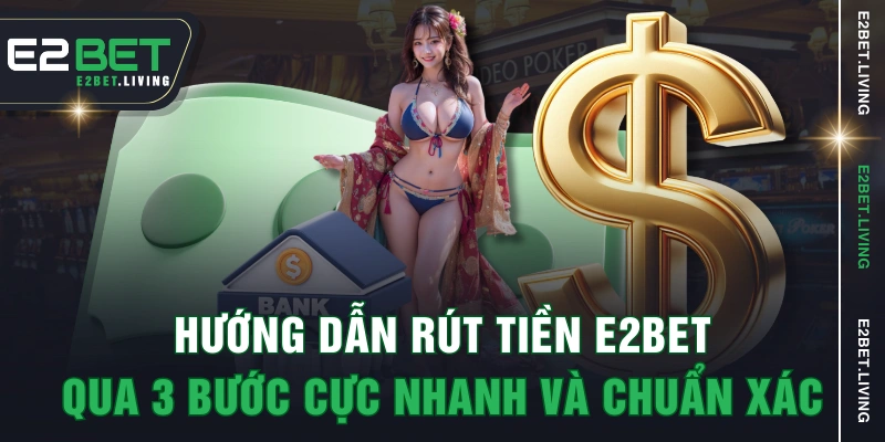 Hướng Dẫn Rút Tiền E2BET Qua 3 Bước Cực Nhanh Và Chuẩn Xác